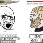 skibidi toilet is for losers | HAHA HATE GO BRRRR; NOOOOOOOOOOOOOO!!!! YOU CANT JUST HATE SKIBIDI TOILET!!!!!!!!!!!!!!!!!!!!!! | image tagged in soyboy vs yes chad | made w/ Imgflip meme maker
