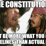 barbossa | THE CONSTITUTION? THAT BE MORE WHAT YOU CALL 'GUIDELINES' THAN ACTUAL RULES | image tagged in barbossa | made w/ Imgflip meme maker