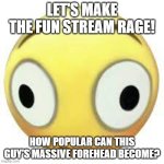 Rage time | LET'S MAKE THE FUN STREAM RAGE! HOW POPULAR CAN THIS GUY'S MASSIVE FOREHEAD BECOME? | image tagged in blush emoji | made w/ Imgflip meme maker