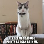 yoooooo | PLS GET ME TO 10,000 POINTS SO I CAN BE IN MS MEMER GROUP BY THE END OF THE DAY SO I CAN TALK TO COSMO_PNG | image tagged in yoooooo | made w/ Imgflip meme maker