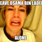 Chris Crocker | LEAVE OSAMA BIN LADEN; ALONE | image tagged in leave britney alone,osama bin laden,ordinary muslim man,funny | made w/ Imgflip meme maker