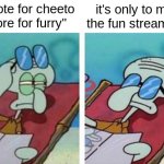 image title | "upvote for cheeto ignore for furry"; it's only to make the fun stream mad | image tagged in squidward don't care,memes,fun stream | made w/ Imgflip meme maker