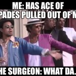Bruno Mars Stop Wait A Minute | ME: HAS ACE OF SPADES PULLED OUT OF ME; THE SURGEON: WHAT DA… | image tagged in bruno mars stop wait a minute | made w/ Imgflip meme maker