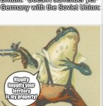 World War II in 1941 be like | Germany: *Defeats France*
Britain: *Doesn't surrender yet*
Germany with the Soviet Union:; Hippity hoppity your territory is my property! | image tagged in hippity hoppity blank,memes,world war ii,germany,soviet union | made w/ Imgflip meme maker