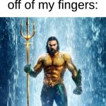 sup I'm a superhero | 8 year old me in the shower when water comes off of my fingers: | image tagged in aquaman shape of water,memes | made w/ Imgflip meme maker
