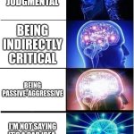 LOL | BEING POLITELY JUDGMENTAL; BEING INDIRECTLY CRITICAL; BEING PASSIVE-AGGRESSIVE; I'M NOT SAYING IT'S A BAD IDEA, BUT IT'S A BAD IDEA | image tagged in memes,expanding brain | made w/ Imgflip meme maker
