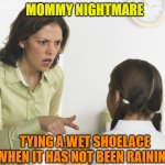 Scolding Mom | MOMMY NIGHTMARE; TYING A WET SHOELACE WHEN IT HAS NOT BEEN RAINING | image tagged in scolding mom,kids,gross,pee,peeing,parents | made w/ Imgflip meme maker