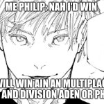 Nah I'd Win | ME PHILIP: NAH I'D WIN; WHO WILL WIN AIN AN MULTIPLACTAION DRILL AND DIVISION ADEN OR PHILLIP | image tagged in nah i'd win | made w/ Imgflip meme maker