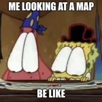 Patrick and spongebob looking at map | ME LOOKING AT A MAP; BE LIKE | image tagged in patrick and spongebob looking at map | made w/ Imgflip meme maker