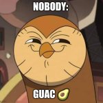 Guac | NOBODY:; GUAC 🥑 | image tagged in hooty like,food memes,jpfan102504 | made w/ Imgflip meme maker