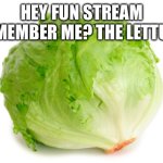 Geee golly gosh I hope this doesn’t get disapproved | HEY FUN STREAM REMEMBER ME? THE LETTUCE | image tagged in lettuce | made w/ Imgflip meme maker