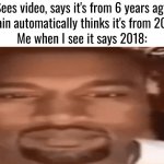 Kanye Blank Stare | *Sees video, says it's from 6 years ago*
*Brain automatically thinks it's from 2014*
Me when I see it says 2018: | image tagged in kanye blank stare | made w/ Imgflip meme maker