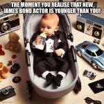 You are older than James Bond 2024 | THE MOMENT YOU REALISE THAT NEW JAMES BOND ACTOR IS YOUNGER THAN YOU! | image tagged in baby james bond | made w/ Imgflip meme maker
