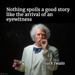 Nothing spoils a good story like the arrival of an eyewitness | Nothing spoils a good story
like the arrival of an
eyewitness; mark twain | image tagged in mark twain | made w/ Imgflip meme maker