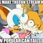 Rouge Kisses Tails | LETS MAKE THE FUN STREAM MAD; HOW POPULAR CAN TAILS GET | image tagged in rouge kisses tails | made w/ Imgflip meme maker