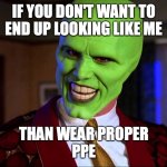 lab safety | IF YOU DON'T WANT TO
END UP LOOKING LIKE ME; THAN WEAR PROPER
PPE | image tagged in the mask - did you miss me | made w/ Imgflip meme maker
