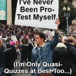 You Yourself? Test-Pro, -Sis, or -Bro? | I've Never 

Been Pro-

Test Myself. (I'm Only Quasi-
Quizzes at Best Too...); You Yourself? Test-Pro, -Sis, or -Bro? OzwinEVCG | image tagged in guy holding protest sign no wm,school,fun with english,dank messaging,protests,silly thoughts | made w/ Imgflip meme maker