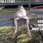Post-apocalyptic phrog storytelling | LET ME TELL YOU A STORY... ABOUT THE HUMANOS WHO CAME BEFORE | image tagged in phrog,frog,storyteller,memes,post-apocalypse,human stupidity | made w/ Imgflip meme maker