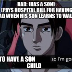 Initial d | DAD: (HAS A SON)
DAD: (PAYS HOSPITAL BILL FOR HAVING SON
DAD WHEN HIS SON LEARNS TO WALK:; TO HAVE A SON; CHILD | image tagged in initial d | made w/ Imgflip meme maker