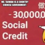 Chinese Social Credit Memes Be Like | ME: TAIWAN IS A COUNTRY
CHINESE GOVERNMENT: | image tagged in social credit | made w/ Imgflip meme maker