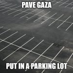 Gaza | PAVE GAZA; PUT IN A PARKING LOT | image tagged in empty parking lot | made w/ Imgflip meme maker