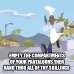 *British Music* | EMPTY THE COMPARTMENTS OF YOUR PANTALOONS THEN HAND THOU ALL OF THY SHILLINGS | image tagged in gifs,memes | made w/ Imgflip video-to-gif maker