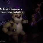 Funnies? | Me dancing during gym because I have earbuds in; The rest of the school during the assembly | image tagged in gifs,fnaf,golden freddy | made w/ Imgflip video-to-gif maker