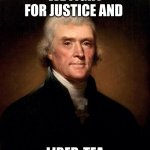 Thomas Jefferson  | WE FIGHT FOR JUSTICE AND; LIBER-TEA | image tagged in thomas jefferson | made w/ Imgflip meme maker