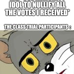 Unsettled Tom | ME: *USE IMMUNITY IDOL TO NULLIFY ALL THE VOTES I RECEIVED*; THE CLASS TRIAL PARTICIPANTS  : | image tagged in unsettled tom | made w/ Imgflip meme maker