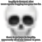 do NOT say that I'm farming upvotes because of this. I'm stating my opinion. and yeah, I'd rather even see cringe memes than thi | imgflip is doomed. idiot users upvote begging has gone too far. there is no hope in imgflip. apparently all of our humor is gone. | image tagged in skull emoji,opinion,unpopular opinion puffin | made w/ Imgflip meme maker