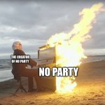 Fire mm song | THE CREATOR OF NO PARTY; NO PARTY | image tagged in mario madness,burning piano | made w/ Imgflip meme maker
