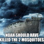 Noah's Ark | NOAH SHOULD HAVE KILLED THE 2 MOSQUITOES. | image tagged in noah's ark | made w/ Imgflip meme maker