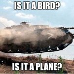 wait whats that? | IS IT A BIRD? IS IT A PLANE? | image tagged in flying tank,tank,funny | made w/ Imgflip meme maker