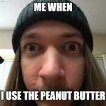 the PEANUT BUTTER smash | ME WHEN; I USE THE PEANUT BUTTER | image tagged in jimmyhere stare,jimmy,peanut butter,2024 | made w/ Imgflip meme maker