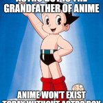 astro boy is the grandfather of anime | ASTRO BOY IS THE GRANDFATHER OF ANIME; ANIME WON'T EXIST TODAY WITHOUT ASTRO BOY | image tagged in astro boy,grandpa,the godfather,anime meme,how it started vs how it's going,historical meme | made w/ Imgflip meme maker