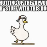 Lets stop arguing about upvote begs and enjoy this duck instead | SHUTTING UP THE "UPVOTE FOR" STUFF WITH THIS DUCK | image tagged in gifs,duck,memes,stfu | made w/ Imgflip video-to-gif maker