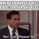 Oh God Please No | WHEN YOU HAVE TO VISIT THE DOCTOR FOR ANY REASON | image tagged in oh god please no | made w/ Imgflip meme maker
