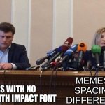 egwrij9[0 q3gw09 m | MEMES WITH NO SPACING WITH IMPACT FONT; MEMES WITH SPACING AND DIFFERENT FONT | image tagged in man and woman microphone,memes | made w/ Imgflip meme maker