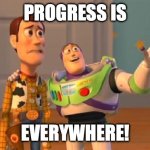 TOYSTORY EVERYWHERE | PROGRESS IS; EVERYWHERE! | image tagged in toystory everywhere | made w/ Imgflip meme maker