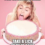 Cake PSA | FOR GOODNESS SAKE; TAKE A LICK AT THAT CAKE | image tagged in cake psa | made w/ Imgflip meme maker