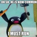 Communist Pingu | ME: OH SH- HE IS NOW COMMUNIST; I MUST RUN | image tagged in communist pingu | made w/ Imgflip meme maker