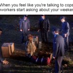 ALF Captured by Alien Task Force | When you feel like you're talking to cops when coworkers start asking about your weekend plans | image tagged in alf captured by alien task force,meme,memes,work | made w/ Imgflip meme maker