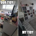 Messy room | YOUR TIDY... MY TIDY | image tagged in messy room clean room,teachers | made w/ Imgflip meme maker