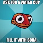 2014 | ASK FOR A WATER CUP; FILL IT WITH SODA | image tagged in sneaky salamander | made w/ Imgflip meme maker