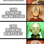 Expanding Aang | YOUR FRIEND WATCHES THOMAS THE TANK ENGINE; YOUR FRIEND ONLY SAW ONE EPISODE; YOUR FRIEND HAS NEVER SEEN IT; YOUR FRIEND LIKES ALL ENGINES GO MORE | image tagged in expanding aang,thomas the tank engine,thomas the train | made w/ Imgflip meme maker
