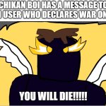 dont even contest us | CHIKAN BOI HAS A MESSAGE TO ANY FUN USER WHO DECLARES WAR ON MSMG:; YOU WILL DIE!!!!! | image tagged in chikanboi angle v4 | made w/ Imgflip meme maker
