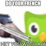 FRENCH OR GET HIT BY A WRENCH | DO YOUR FRENCH; OR I'LL HIT YOU WITH A WRENCH | image tagged in duolingo bird with a gun | made w/ Imgflip meme maker