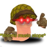 *Worms music stops*