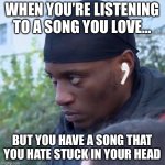 Stuck in my head | WHEN YOU’RE LISTENING TO A SONG YOU LOVE…; BUT YOU HAVE A SONG THAT YOU HATE STUCK IN YOUR HEAD | image tagged in public headphones | made w/ Imgflip meme maker