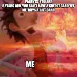 that works but i'm not that young that's just a meme | PARENTS, YOU ARE 5 YEARS OLD, YOU CAN'T HAVE A CREDIT CARD YET,
ME. BUYS A GIFT CARD; ME | image tagged in mushroomcloudy | made w/ Imgflip meme maker